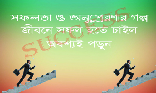 সফলতা ও অনুপ্রেরণার গল্প। জীবনে সফল হতে চাই অবশ্যই পড়বে।