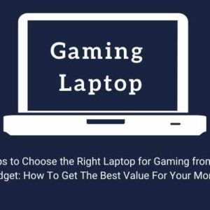 Tips to Choose the Right Laptop for Gaming from a Budget: How To Get The Best Value For Your Money