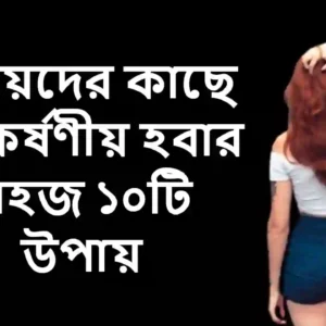 মেয়েদের কাছে আকর্ষণীয় হবার সহজ ১০টি উপায়