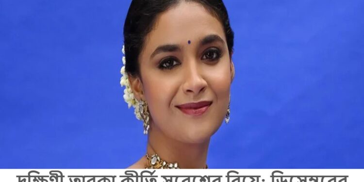 দক্ষিণী তারকা কীর্তি সুরেশের বিয়ে: ডিসেম্বরের গোয়ায় জমকালো আয়োজন