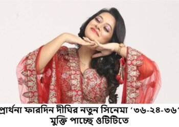 প্রার্থনা ফারদিন দীঘির নতুন সিনেমা ’৩৬-২৪-৩৬’ মুক্তি পাচ্ছে ওটিটিতে