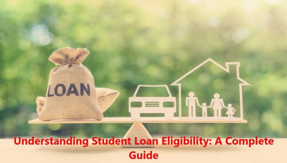 Understanding Student Loan Eligibility: A Complete Guide