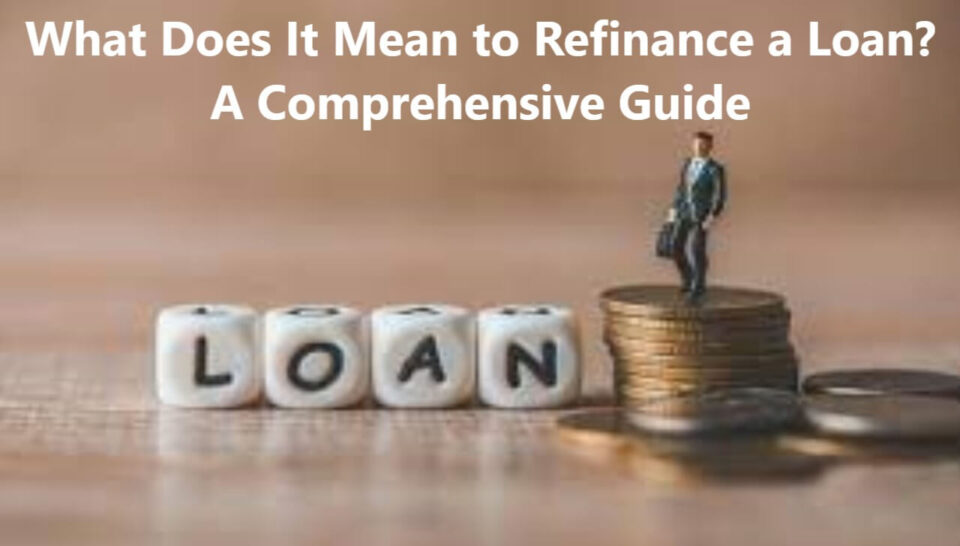 What Does It Mean to Refinance a Loan? A Comprehensive Guide