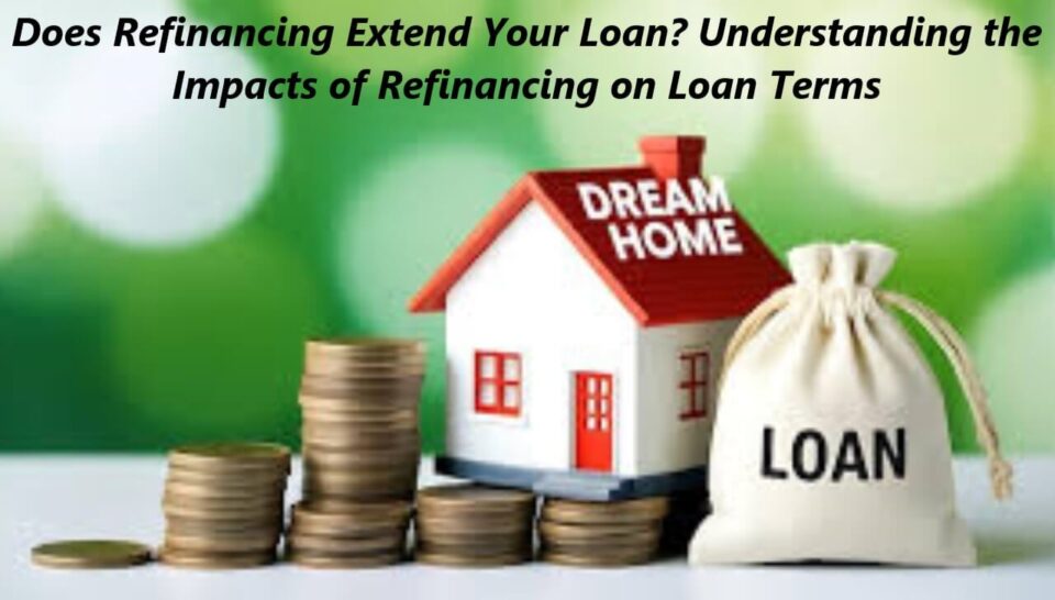 Does Refinancing Extend Your Loan? Understanding the Impacts of Refinancing on Loan Terms