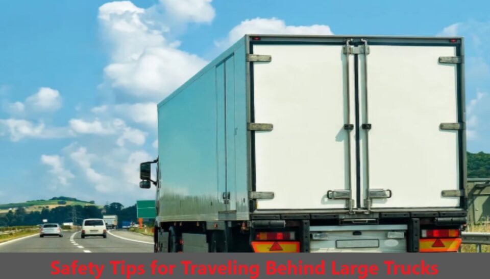 Safety Tips for Traveling Behind Large Trucks: What You Need to Know